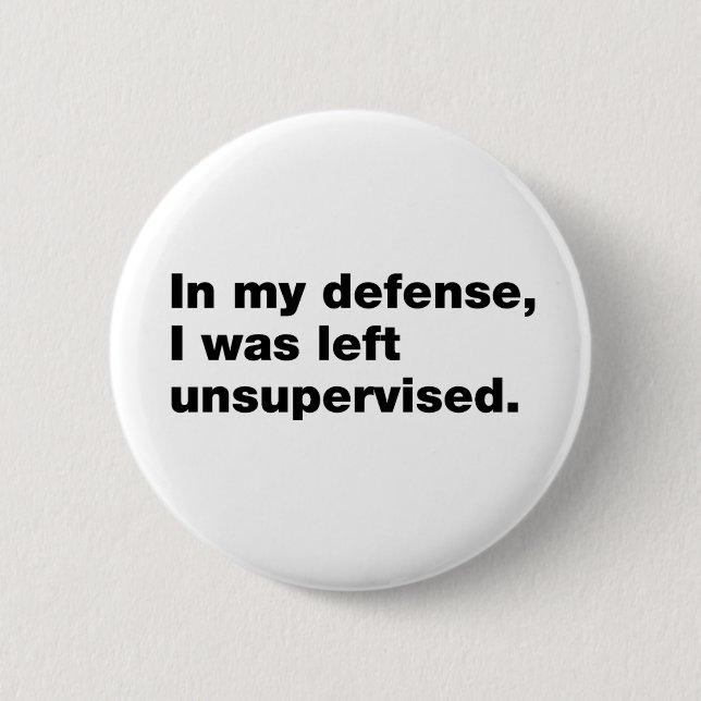 In my defense, I was left unsupervised Button (Front)