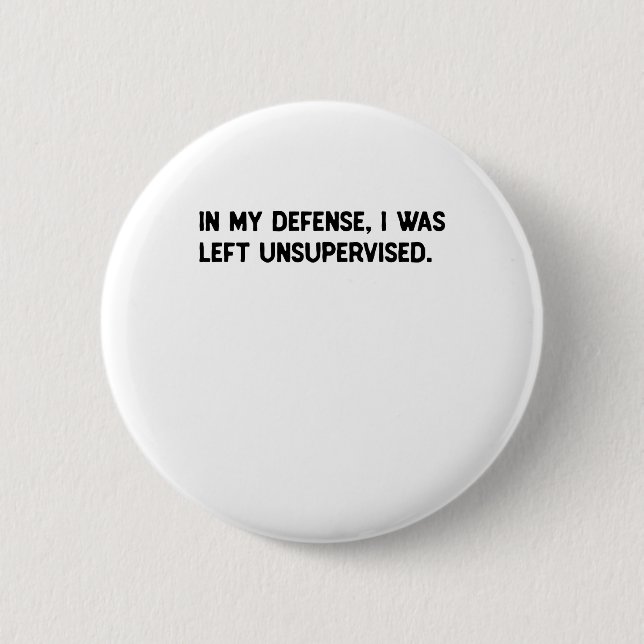 In my defense, I was left unsupervised. Button (Front)