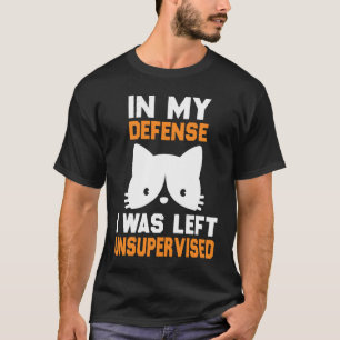 In My Defense I Was Left Unsupervised Cat humorist T-Shirt