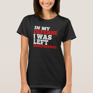 In My Defense I Was Left Unsupervised Employee T-Shirt