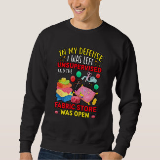 In My Defense I Was Left Unsupervised Fabric Store Sweatshirt