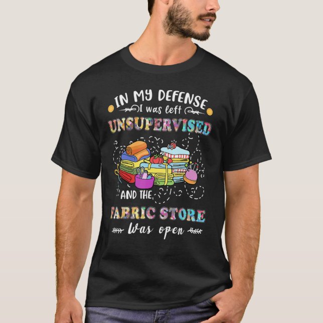 In My Defense I Was Left Unsupervised Fabric Store T-Shirt (Front)