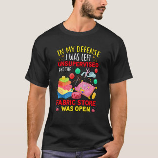 In My Defense I Was Left Unsupervised Fabric Store T-Shirt