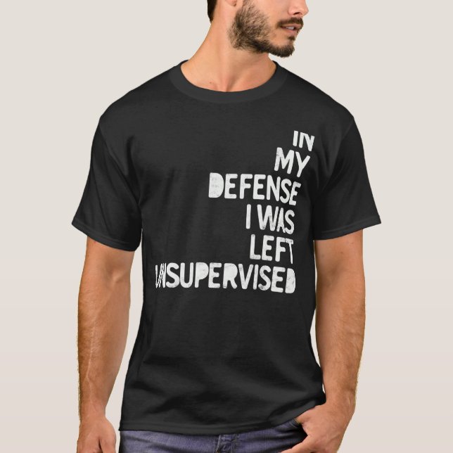 In my Defense I was left unsupervised Fun Sarcasti T-Shirt (Front)