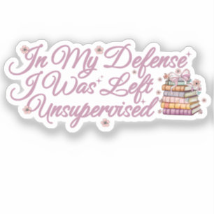In My Defense I Was Left Unsupervised Funny Book Sticker