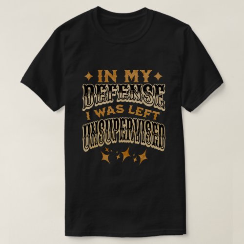 In My Defense I Was Left Unsupervised Funny Gifts T_Shirt