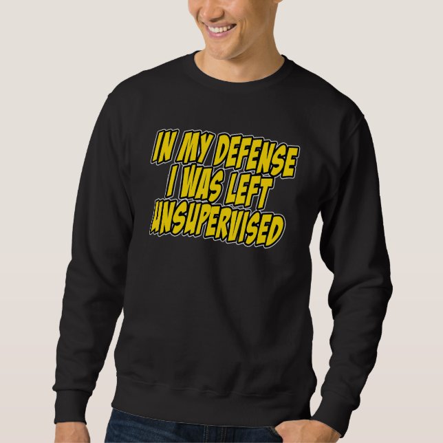 In my defense i was left unsupervised Funny Quote  Sweatshirt (Front)