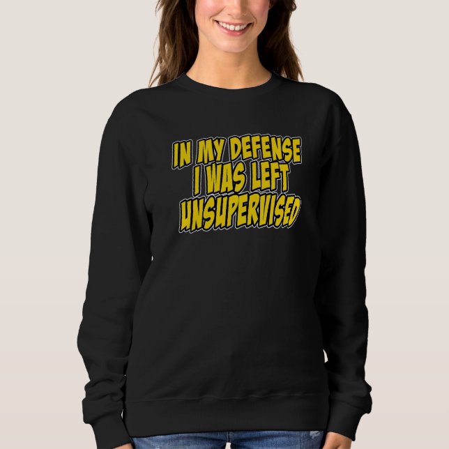 In my defense i was left unsupervised Funny Quote  Sweatshirt (Front)