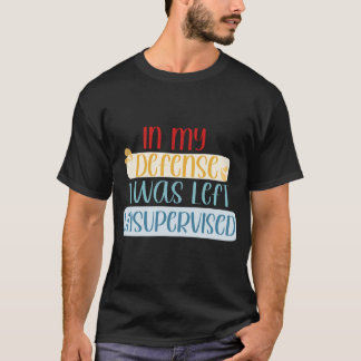 In My Defense I Was Left Unsupervised Funny Quote T-Shirt