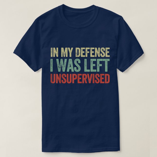 In My Defense I Was Left Unsupervised Funny Quotes T-Shirt (Design Front)