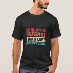 In my defense i was left unsupervised funny sarcas T-Shirt