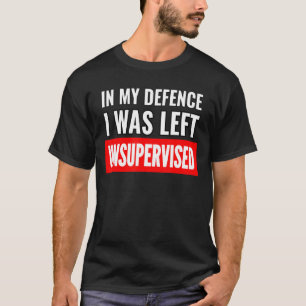 In My Defense I Was Left Unsupervised Funny Sarcas T-Shirt