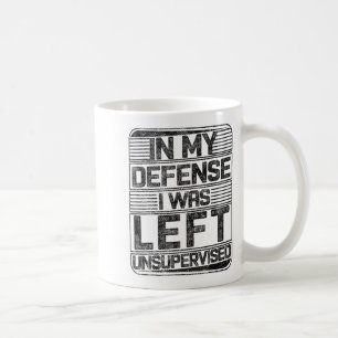 In My Defense I Was Left Unsupervised Funny Saying Coffee Mug