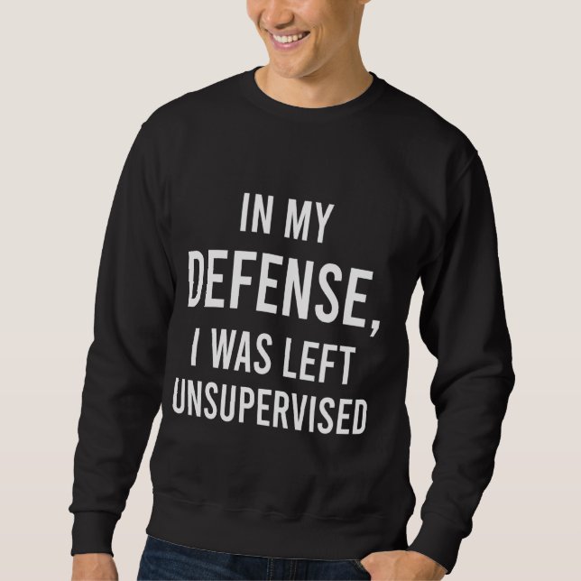 In My Defense I Was Left Unsupervised Funny Saying Sweatshirt (Front)