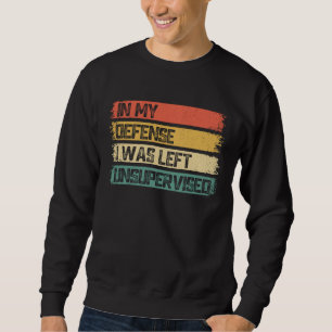In My Defense I Was Left Unsupervised Funny Saying Sweatshirt