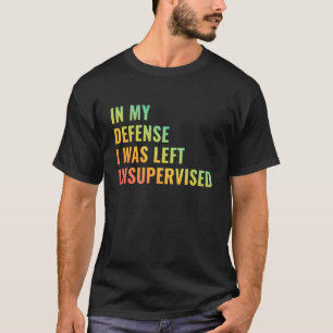 in My Defense I was Left Unsupervised Funny Saying T-Shirt
