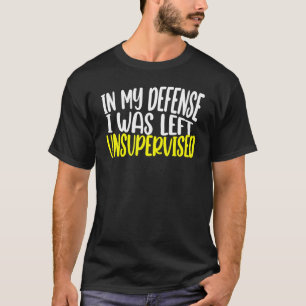 in my defense i was left unsupervised funny saying T-Shirt