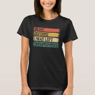 In My Defense I Was Left Unsupervised Funny Saying T-Shirt