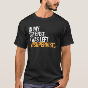 In My Defense I Was Left Unsupervised Funny Saying T-Shirt