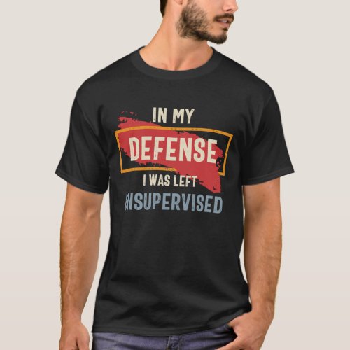 In My Defense I Was Left Unsupervised Funny T_Shirt