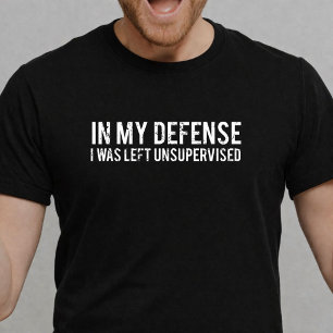 In My Defense I Was Left Unsupervised Funny T-Shirt