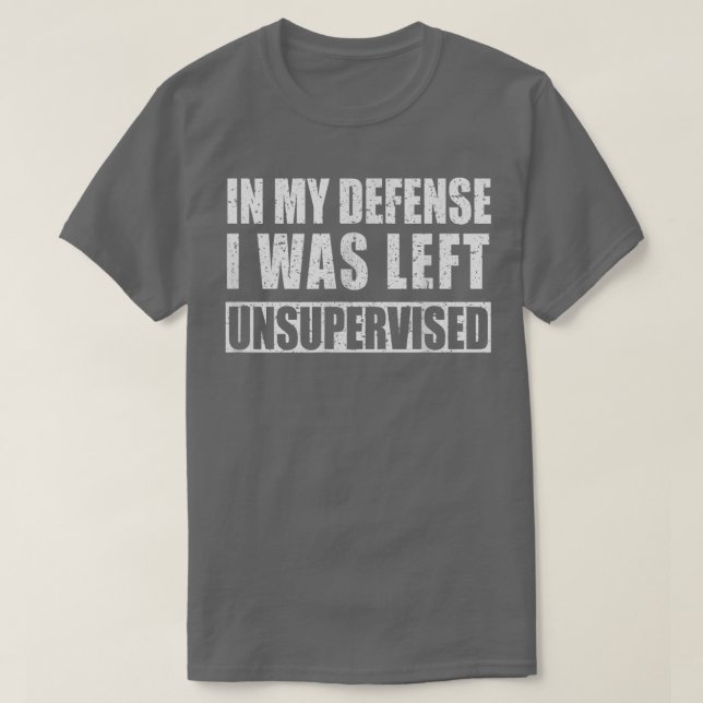 In My Defense I was Left Unsupervised Funny  T-Shirt (Design Front)