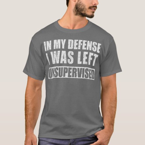 In My Defense I was Left Unsupervised Funny  T_Shirt