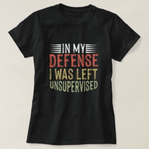 In My Defense I Was Left Unsupervised Funny T-Shirt