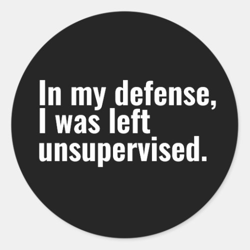 In my defense I was left unsupervised funny text Classic Round Sticker