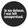 In my defense, I was left unsupervised funny text Classic Round Sticker