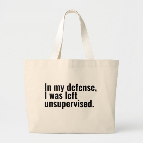 In my defense I was left unsupervised funny text Large Tote Bag