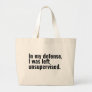 In my defense, I was left unsupervised funny text Large Tote Bag