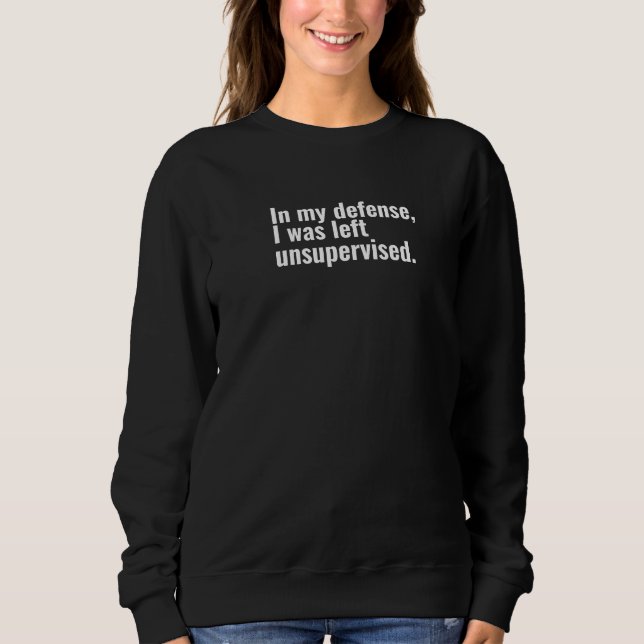 In my defense, I was left unsupervised funny text Sweatshirt (Front)