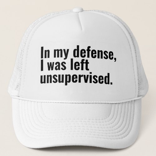 In my defense I was left unsupervised funny text Trucker Hat