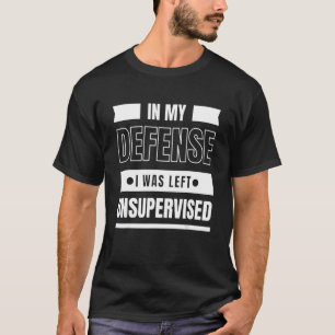 In My Defense I Was Left Unsupervised  Graphic T-Shirt