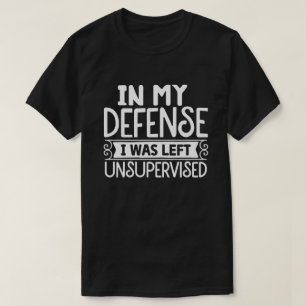 In My Defense I Was Left Unsupervised Hilarious T-Shirt