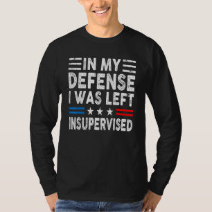 In My Defense I Was Left Unsupervised Humor Funny T-Shirt