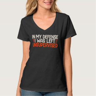 In My Defense I Was Left Unsupervised Humor Funny T-Shirt