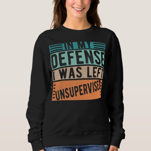 In My Defense I Was Left Unsupervised Humor Sarcas Sweatshirt