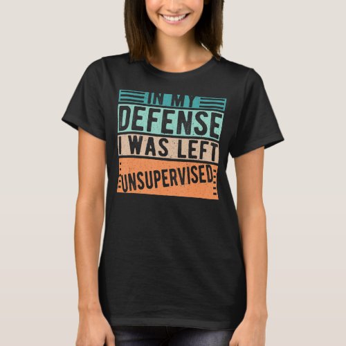 In My Defense I Was Left Unsupervised Humor Sarcas T_Shirt