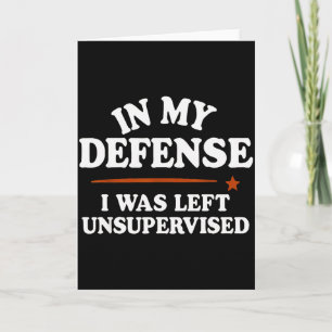 In My Defense I Was Left Unsupervised Humor Saying Card