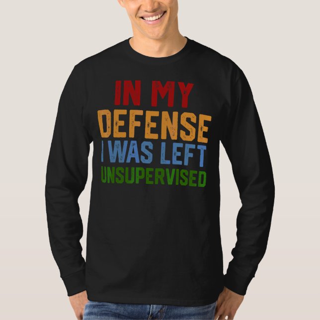 In My Defense I Was Left Unsupervised  Humorous 1 T-Shirt (Front)
