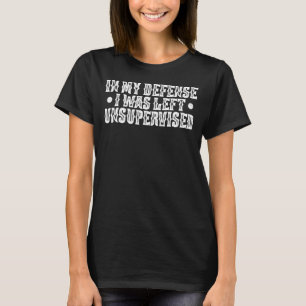 In My Defense I Was Left Unsupervised Meme Humor F T-Shirt