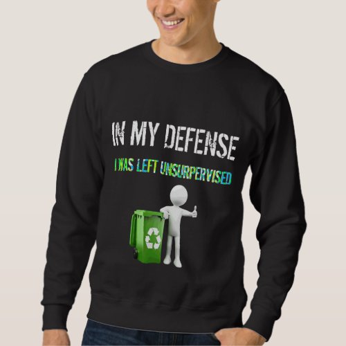 In My Defense I Was Left Unsupervised Recycle Sweatshirt