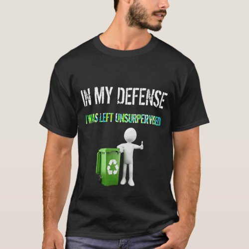 In My Defense I Was Left Unsupervised Recycle T_Shirt