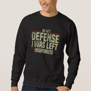 In My Defense I Was Left Unsupervised sarcastic 2 Sweatshirt