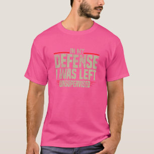 In My Defense I Was Left Unsupervised sarcastic 2 T-Shirt