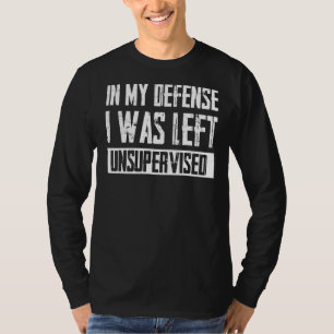 In My Defense I Was Left Unsupervised Sarcastic Qu T-Shirt