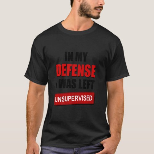 In My Defense I Was Left Unsupervised  Sarcastic S T_Shirt