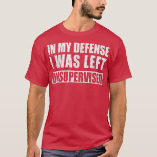 In My Defense I Was Left Unsupervised Sarcastic Sa T-Shirt
